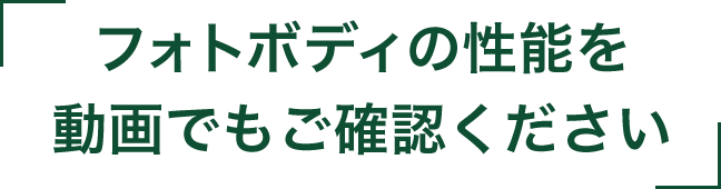 フォトボディの性能を 動画でもご確認ください