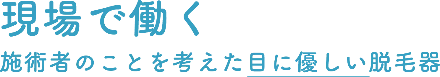 現場で働く 施術者のことを考えた目に優しい脱毛器