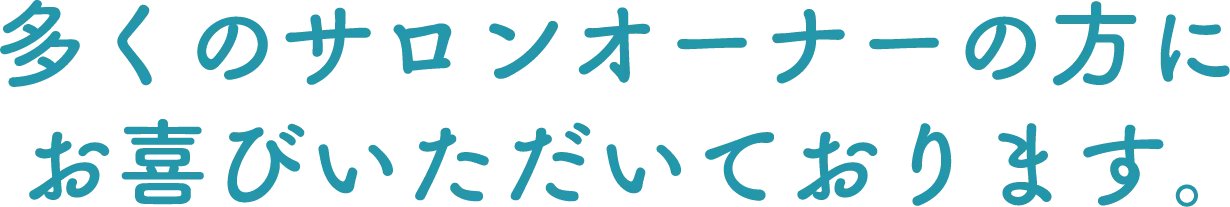 多くのサロンオーナーの方にお喜びいただいております。