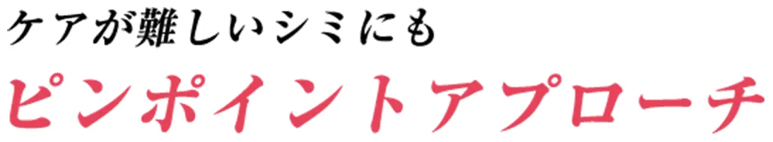 ケアが難しいシミにもピンポイントアプローチ
