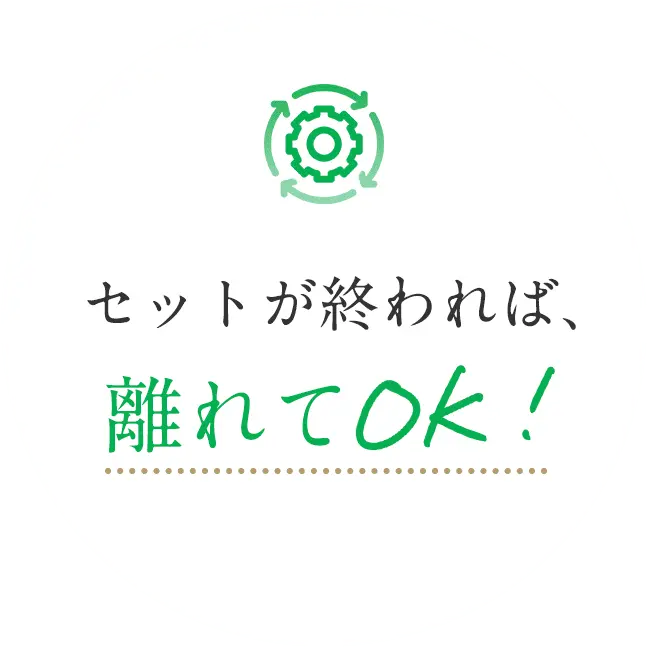 セットが終われば、離れてOK!