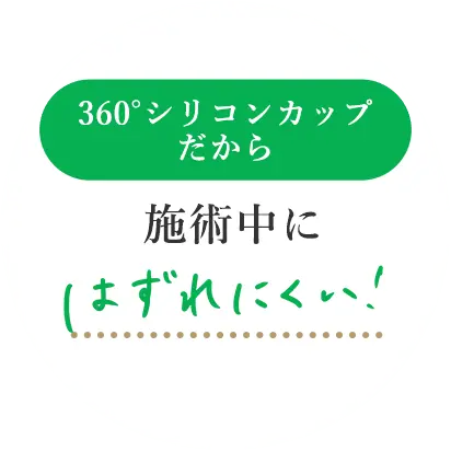 360度シリコンカップだから施術中にはずれにくい！