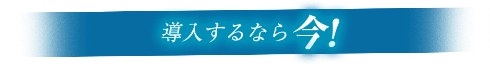 導入するなら今！