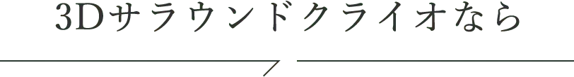 3Dサラウンドクライオなら