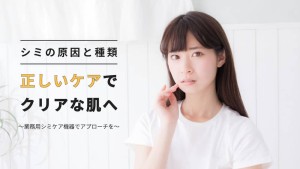 シミの原因と種類｜正しいケアでクリアな肌へ　～業務用シミケア機器でプロのアプローチを～