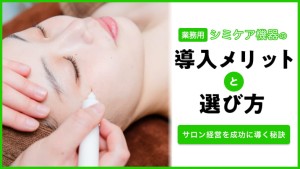 業務用シミケア機器の導入メリットと選び方:サロン経営を成功に導く秘訣