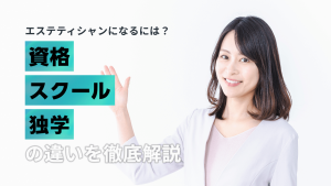 エステティシャンになるには？資格・スクール・独学の違いを徹底解説